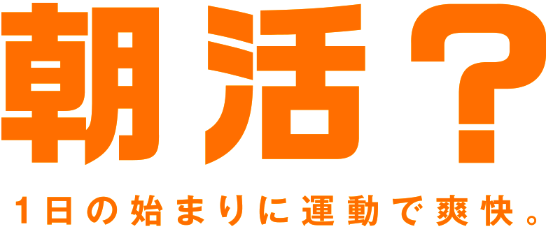 朝活？ 1日の始まりに運動で爽快。