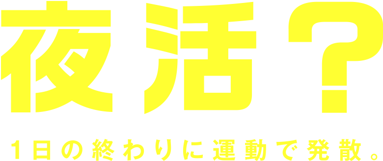 夜活？ 1日の終わりに運動で発散。