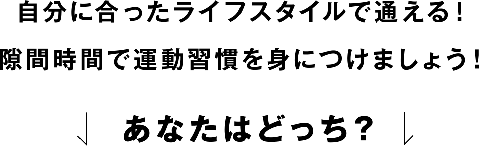 自分に合ったライフスタイルで通える！隙間時間で運動習慣を身につけましょう！あなたはどっち？