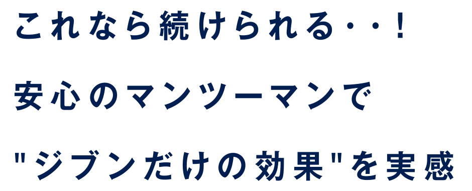 これなら続けられる・・！ 安心のマンツーマンで”ジブンだけの効果”を実感