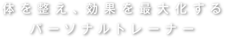 体を整え、効果を最大化するパーソナルトレーナー