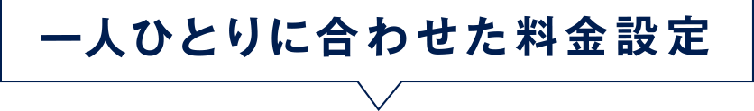 一人ひとりに合わせた料金設定