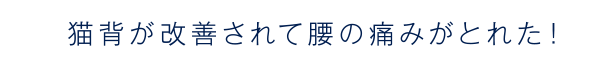 猫背が改善されて腰の痛みがとれた！