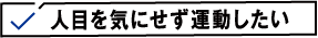 人目を気にせず運動したい