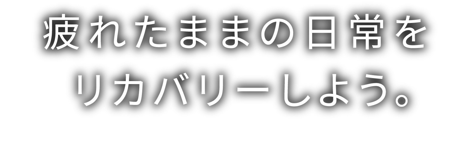 疲れたままの日常をリカバリーしよう。
