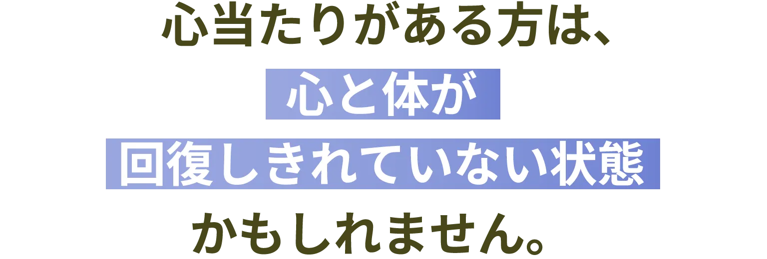 心当たりがある方は、心と体が回復しきれていない状態かもしれません。