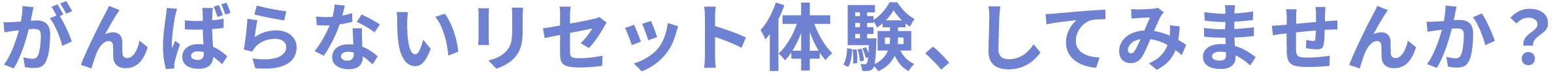 がんばらないリセット体験、してみませんか？