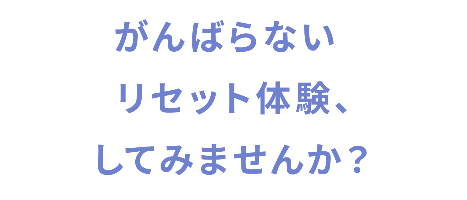 がんばらないリセット体験、してみませんか？
