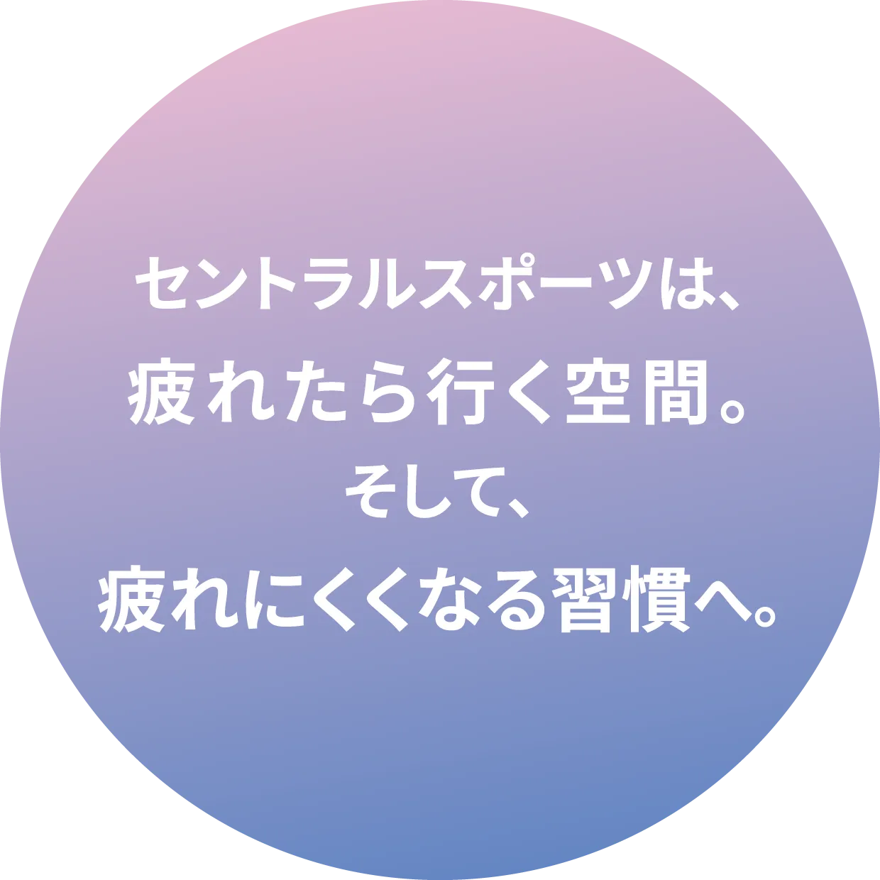 セントラルスポーツは疲れたら行く空間。そして、疲れにくくなる習慣へ。