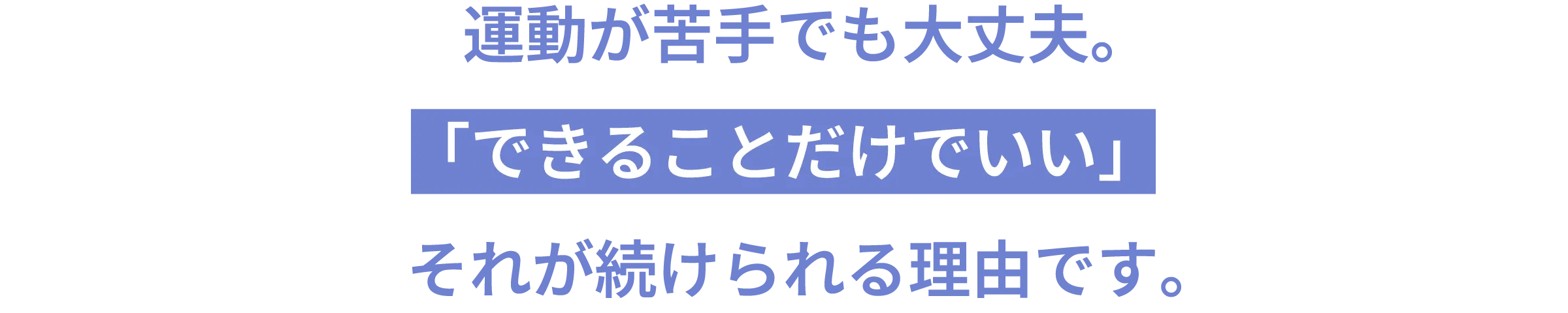 運動が苦手でも大丈夫。「できることだけでいい」それが続けられる理由です。