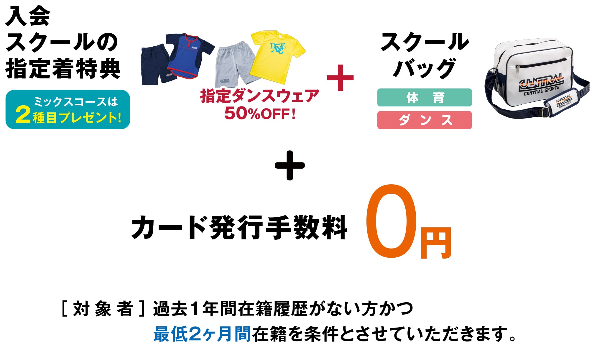 入会スクールの指定着特典（ミックスコースは2種目プレゼント！） 指定ダンスウェア50％OFF！+スクールバッグ+カード発行手数料0円［対象者］過去1年間在籍履歴がない方かつ最低2ヶ月間在籍を条件とさせていただきます。
