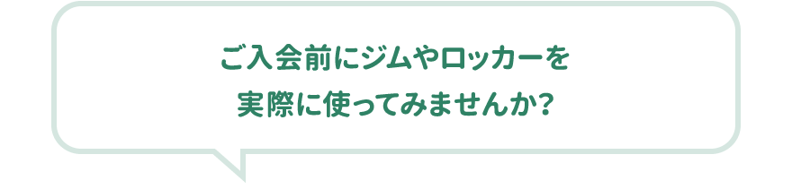 ご入会前にジムやロッカーを実際に使ってみませんか？