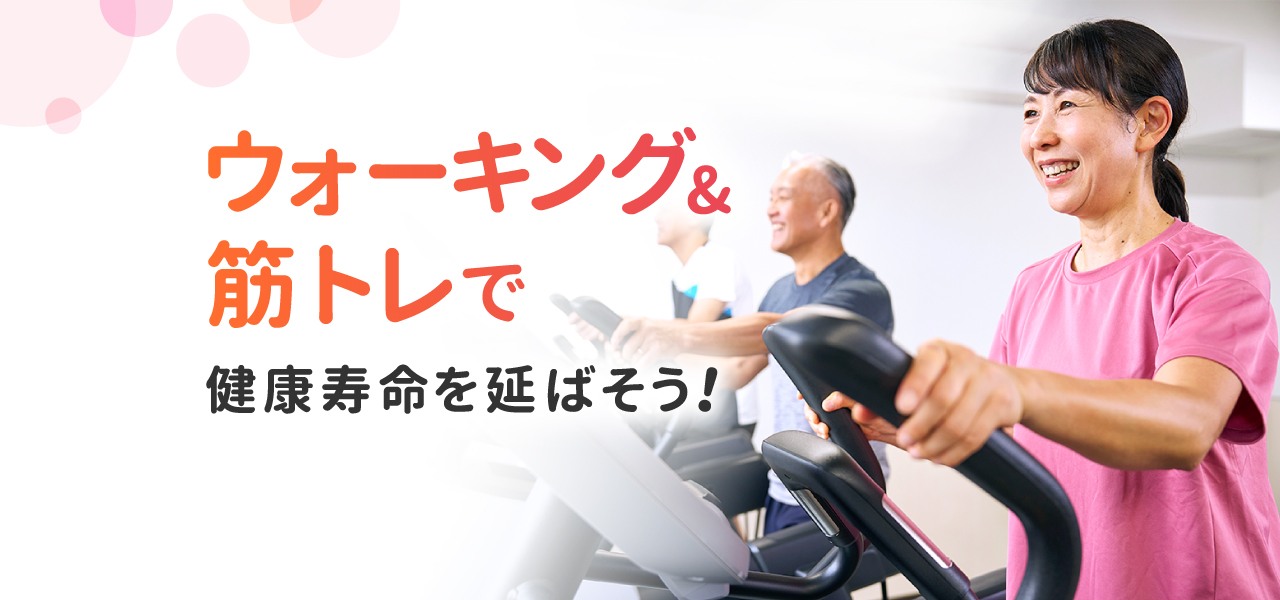 ウォーキング＆筋トレで健康寿命を延ばそう！