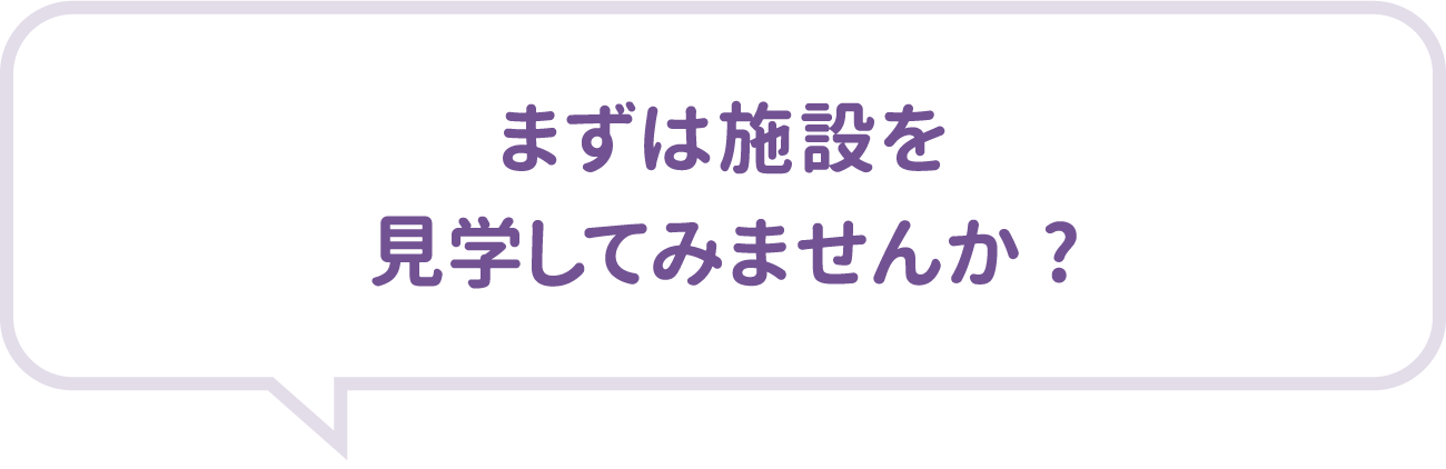 まずは施設を見学してみませんか?