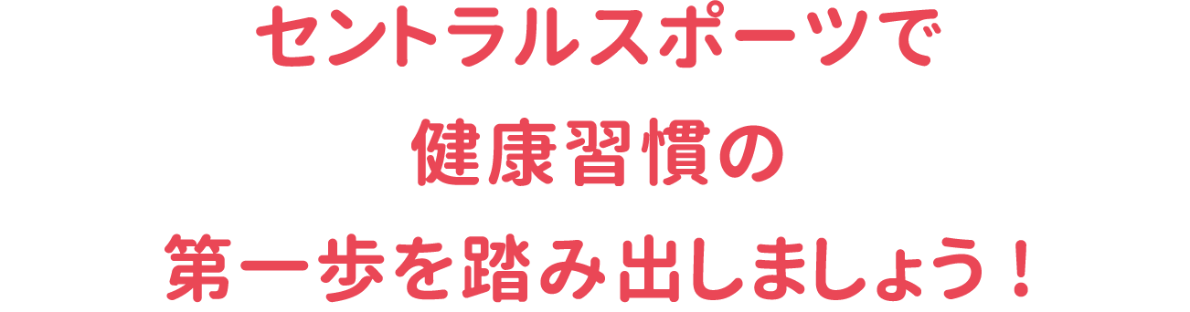 セントラルスポーツで健康習慣の第一歩を踏み出しましょう!