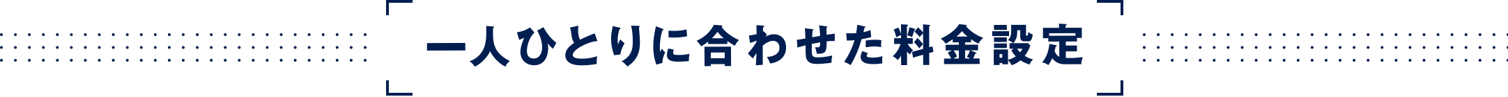 一人ひとりに合わせた料金設定