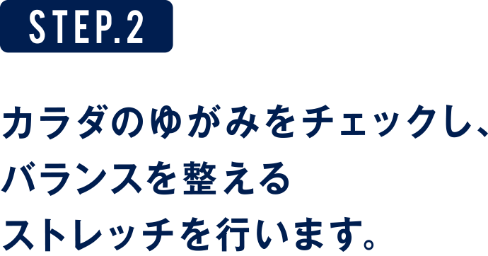 STEP.2 カラダのゆがみをチェックし、バランスを整えるストレッチを行います。