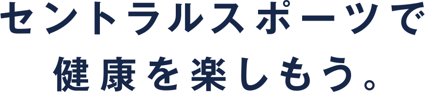 セントラルスポーツで健康を楽しもう。