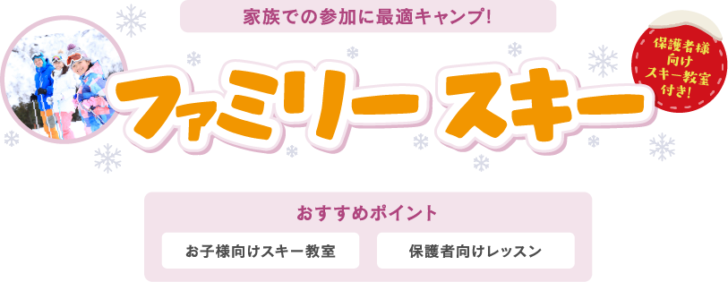 家族での参加に最適キャンプ! ファミリースキー 保護者様向けスキー教室付き! おすすめポイント お子様向けスキー教室 保護者向けレッスン