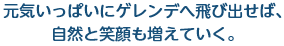 元気いっぱいにゲレンデへ飛び出せば、自然と笑顔も増えていく。