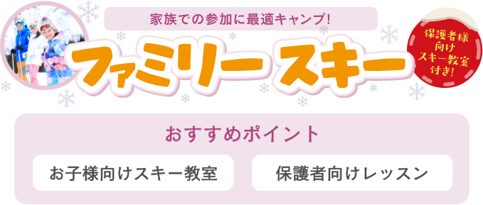 家族での参加に最適キャンプ! ファミリースキー 保護者様向けスキー教室付き! おすすめポイント お子様向けスキー教室 保護者向けレッスン