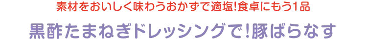 「香」「食感」「コク」を上手に使い、素材をおいしく味わう適塩主菜レシピ！ | 黒酢たまねぎドレッシングで！豚ばらなす
