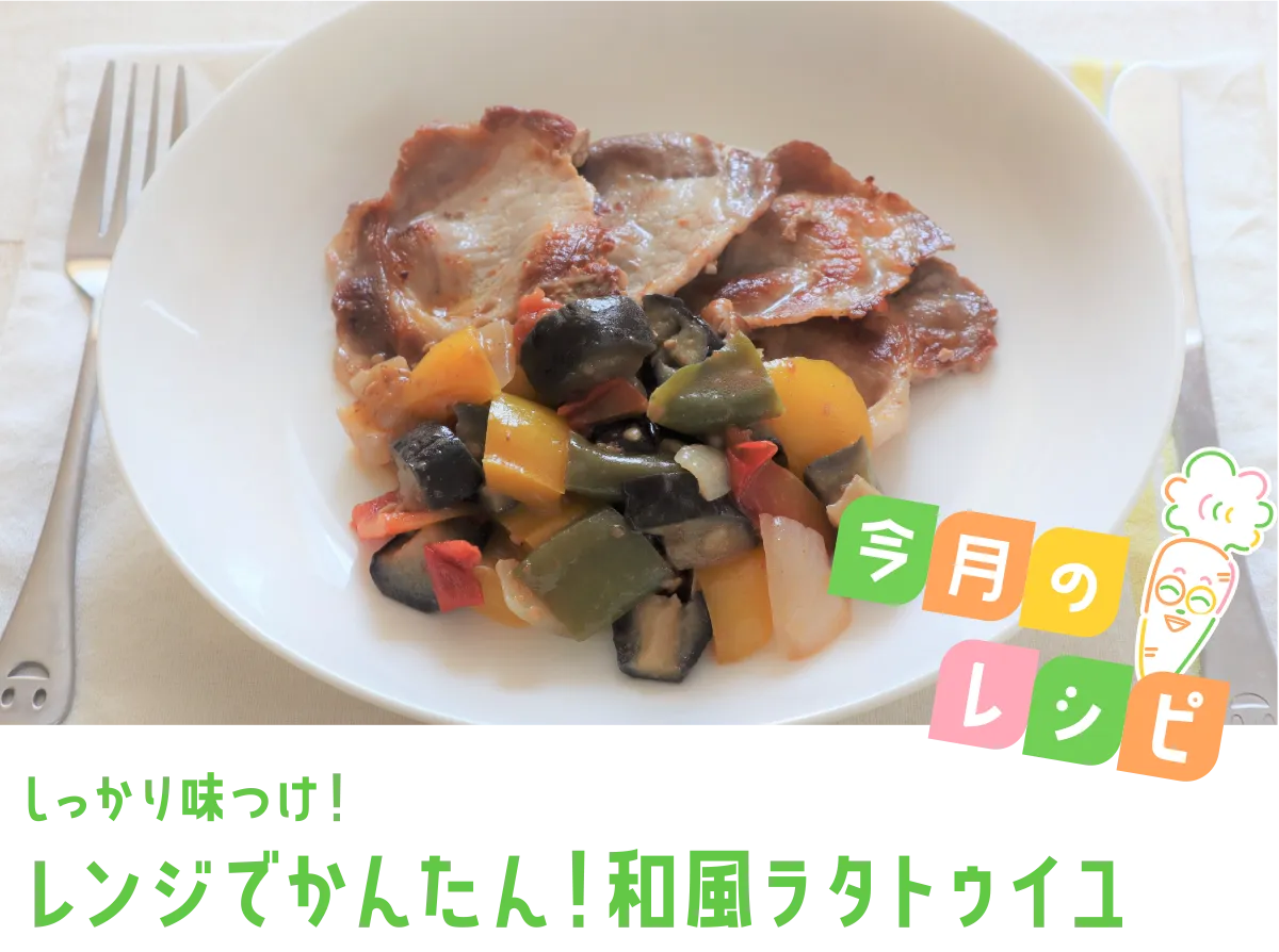 今月のレシピ しっかり味つけ！レンジでかんたん！和風ラタトゥイユ