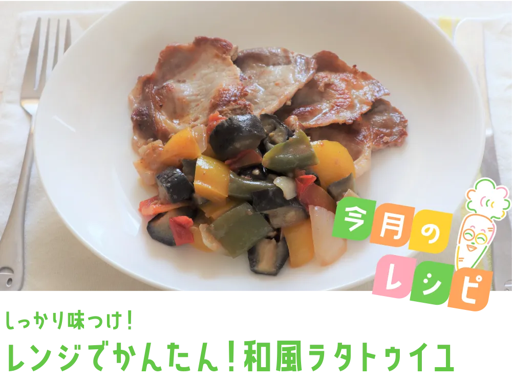 今月のレシピ しっかり味つけ！レンジでかんたん！和風ラタトゥイユ