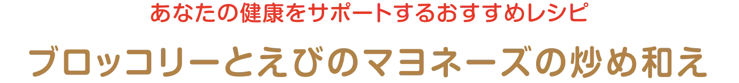 あなたの健康をサポートするおすすめレシピ | ブロッコリーとえびのマヨネーズの炒め和え