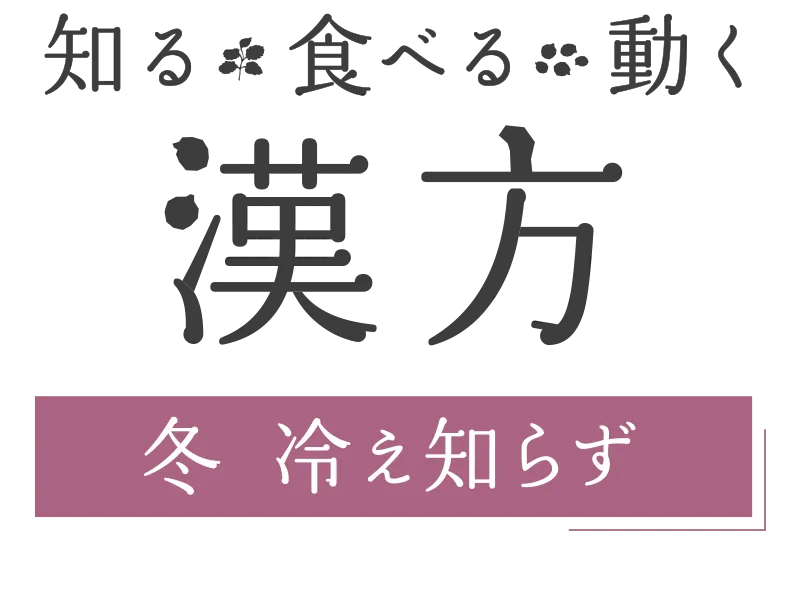 知る・食べる・動く 漢方｜ 冬 冷え知らず