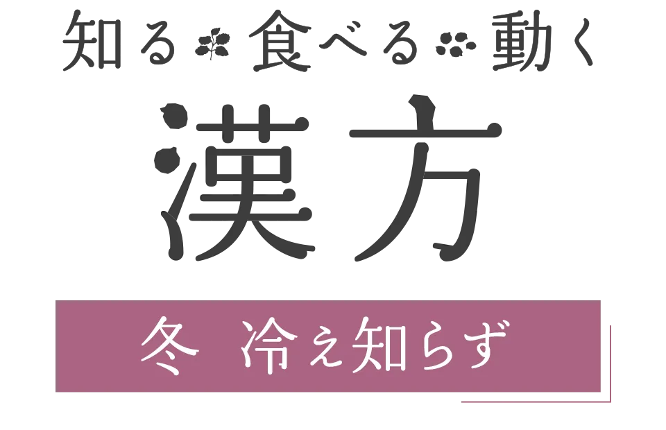 知る・食べる・動く 漢方｜ 冬 冷え知らず