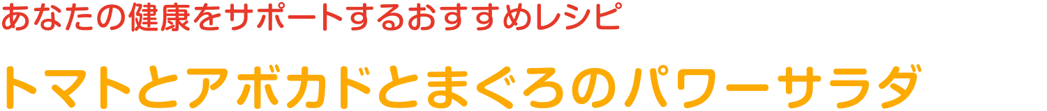 あなたの健康をサポートするおすすめレシピ | トマトとアボカドとまぐろのパワーサラダ