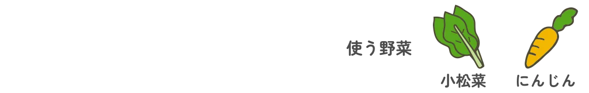 使う野菜｜にんじん・小松菜