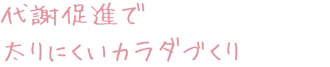 代謝促進で太りにくいカラダづくり