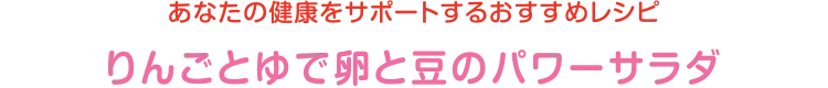 あなたの健康をサポートするおすすめレシピ | りんごとゆで卵と豆のパワーサラダ
