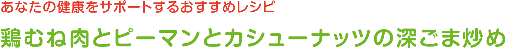 あなたの健康をサポートするおすすめレシピ | 鶏むね肉とピーマンとカシューナッツの深ごま炒め