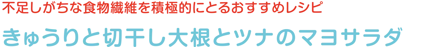 不足しがちな食物繊維を積極的にとるおすすめレシピ | きゅうりと切干し大根とツナのマヨサラダ