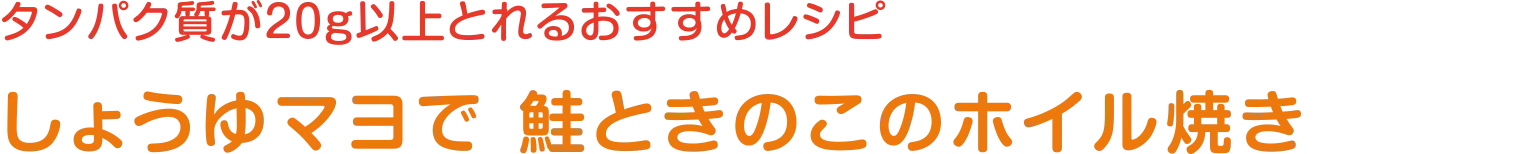 タンパク質が20ｇ以上とれるおすすめレシピ | しょうゆマヨで 鮭ときのこのホイル焼き