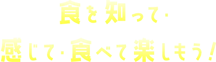 食を知って・感じて・食べて楽しもう！