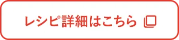 レシピ詳細はこちら