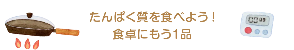 たんぱく質を食べよう！食卓にもう1品