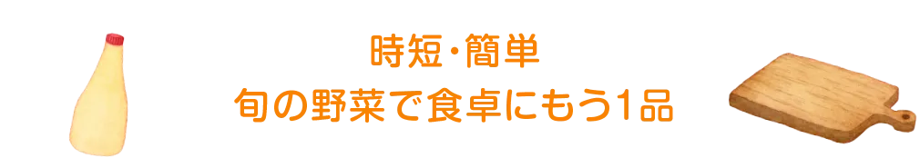 時短・簡単 旬の野菜で食卓にもう1品