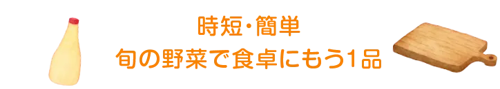 時短・簡単 旬の野菜で食卓にもう1品