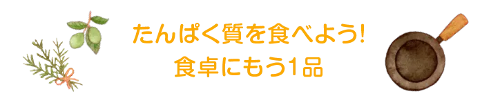 たんぱく質を食べよう！食卓にもう1品