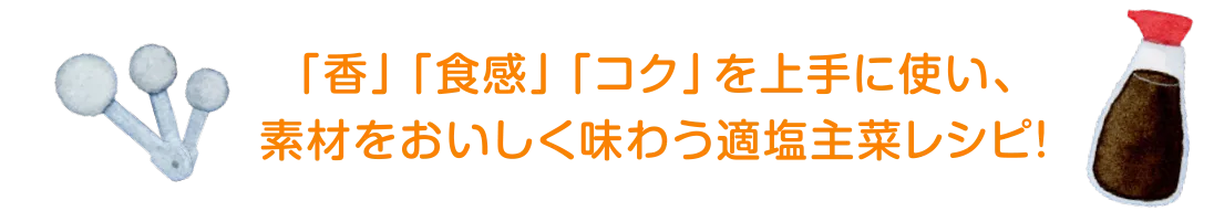 「香」「食感」「コク」を上手に使い、素材をおいしく味わう適塩主菜レシピ！