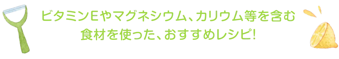 ビタミンEやマグネシウム、カリウム等を含む食材を使った、おすすめレシピ!