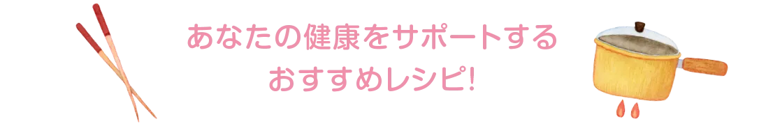 あなたの健康をサポートするおすすめレシピ!