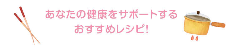 あなたの健康をサポートするおすすめレシピ!