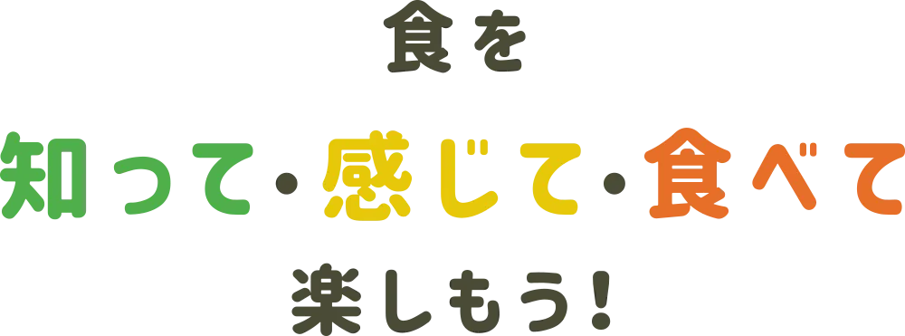 食を知って・感じて・食べて楽しもう！