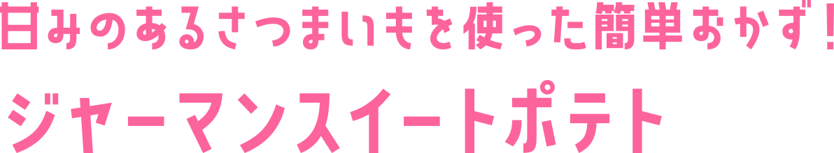 甘みのあるさつまいもを使った簡単おかず! ジャーマンスイートポテト